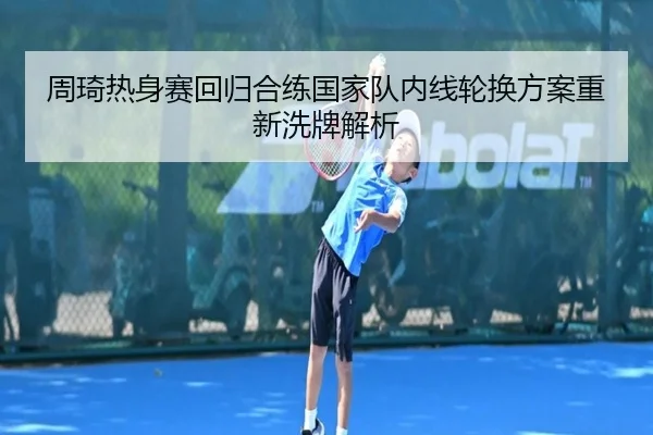 周琦热身赛回归合练国家队内线轮换方案重新洗牌解析（9SPORTS）