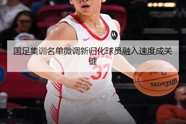 国足集训名单微调新归化球员融入速度成关键 | 9SPORTS